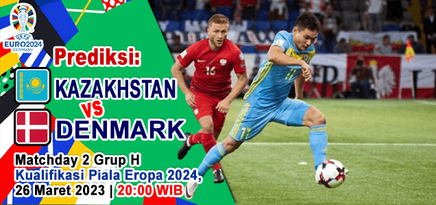 Prediksi Kazakhstan vs Denmark pada Matchday 2 Grup H Kualifikasi Euro 2024, 26 Maret 2023